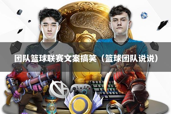 团队篮球联赛文案搞笑（篮球团队说说）