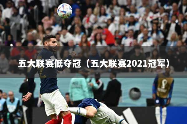 五大联赛低夺冠（五大联赛2021冠军）
