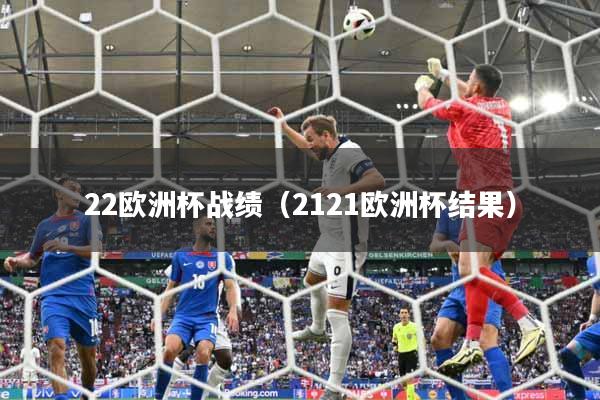 22欧洲杯战绩(2121欧洲杯结果)