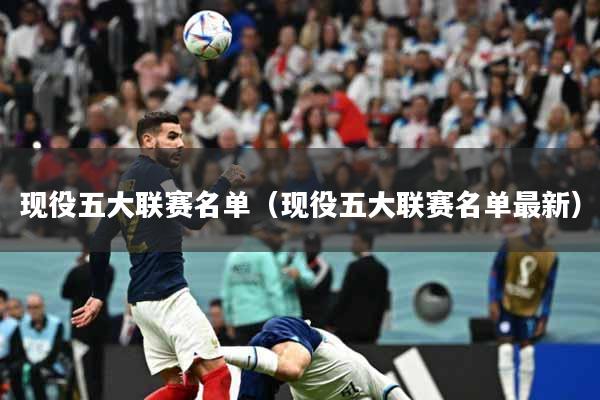 现役五大联赛名单（现役五大联赛名单最新）