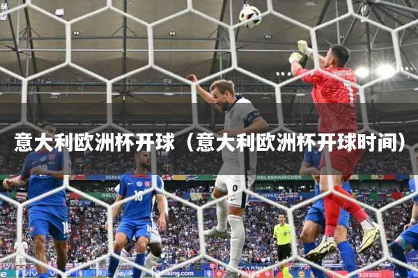 意大利欧洲杯开球（意大利欧洲杯开球时间）