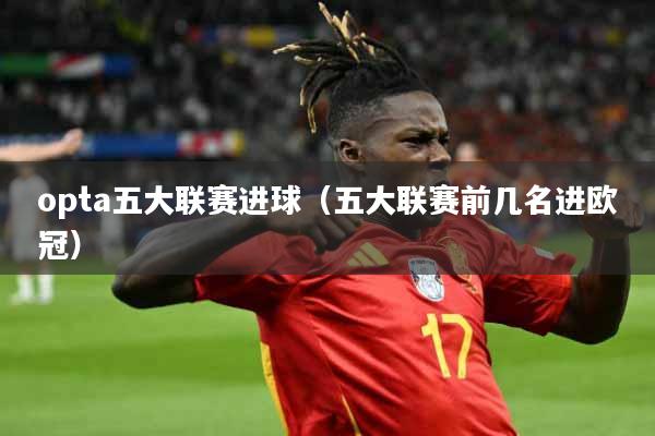 opta五大联赛进球（五大联赛前几名进欧冠）