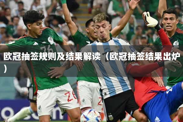 欧冠抽签规则及结果解读(欧冠抽签结果出炉)