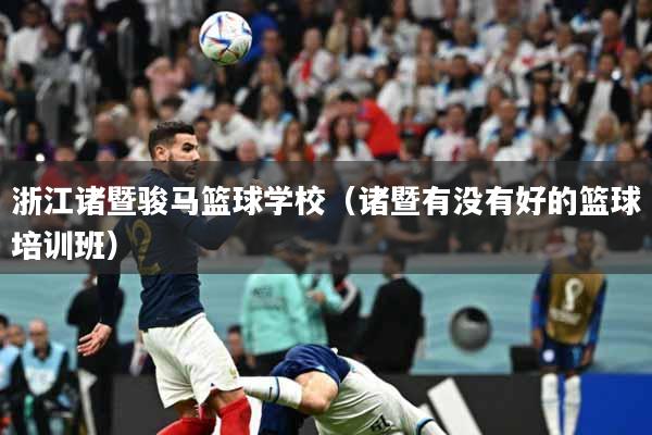 详细阅读:浙江诸暨骏马篮球学校(诸暨有没有好的篮球培训班) 浙江诸暨骏马篮球学校(诸暨有没有好的篮球培训班)