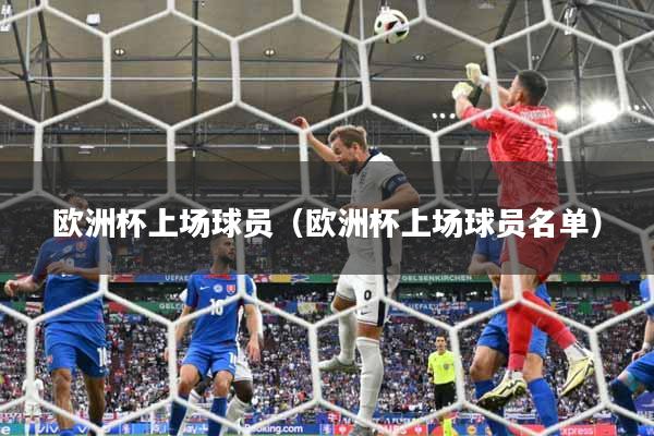 详细阅读:欧洲杯上场球员(欧洲杯上场球员名单) 欧洲杯上场球员(欧洲杯上场球员名单)
