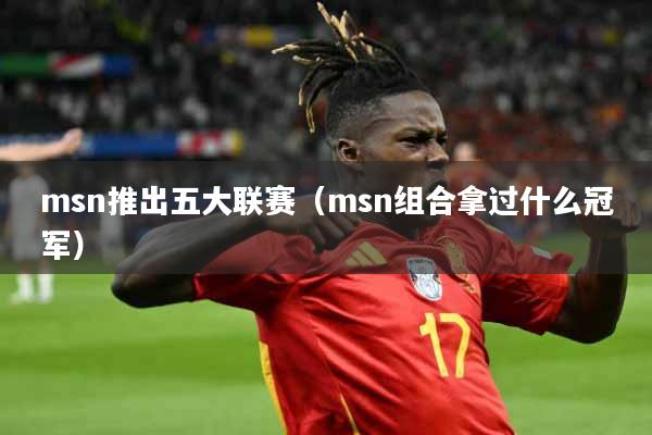 msn推出五大联赛(msn组合拿过什么冠军)