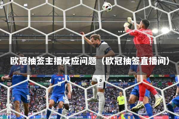 欧冠抽签主播反应问题（欧冠抽签直播间）