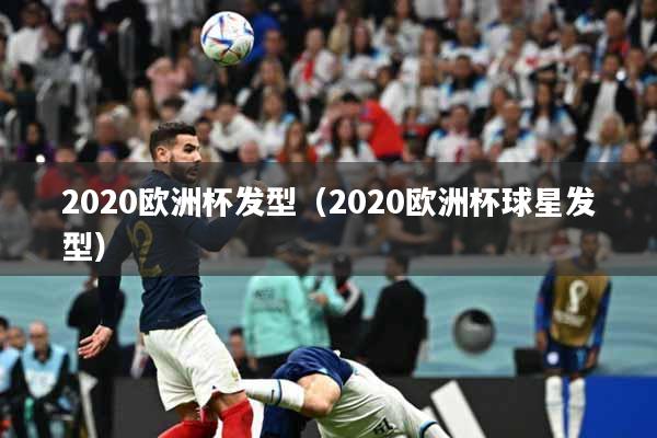 2020欧洲杯发型（2020欧洲杯球星发型）