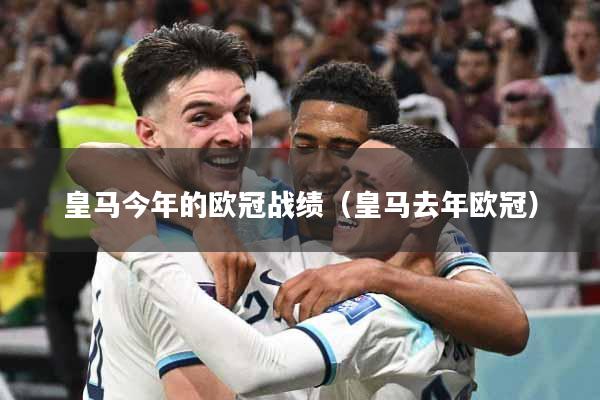 皇马今年的欧冠战绩（皇马去年欧冠）