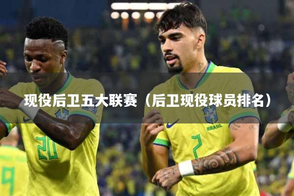 现役后卫五大联赛（后卫现役球员排名）