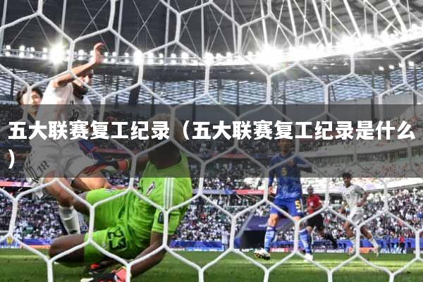五大联赛复工纪录（五大联赛复工纪录是什么）