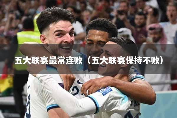 五大联赛最常连败（五大联赛保持不败）
